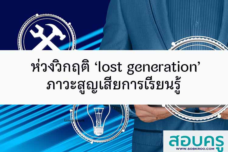 ห่วงวิกฤติ ‘lost generation’ ภาวะสูญเสียการเรียนรู้