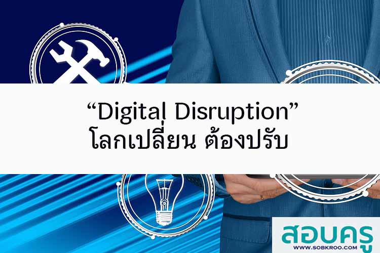 “Digital Disruption” โลกเปลี่ยน ต้องปรับ  