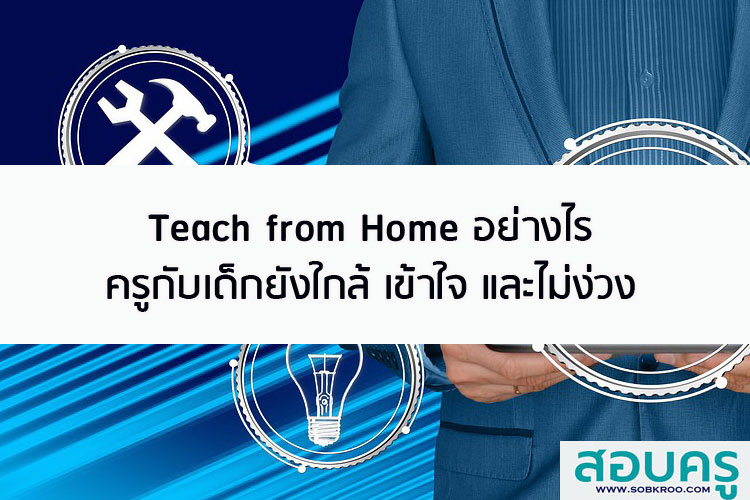 Teach from Home อย่างไร ครูกับเด็กยังใกล้ เข้าใจและไม่ง่วง