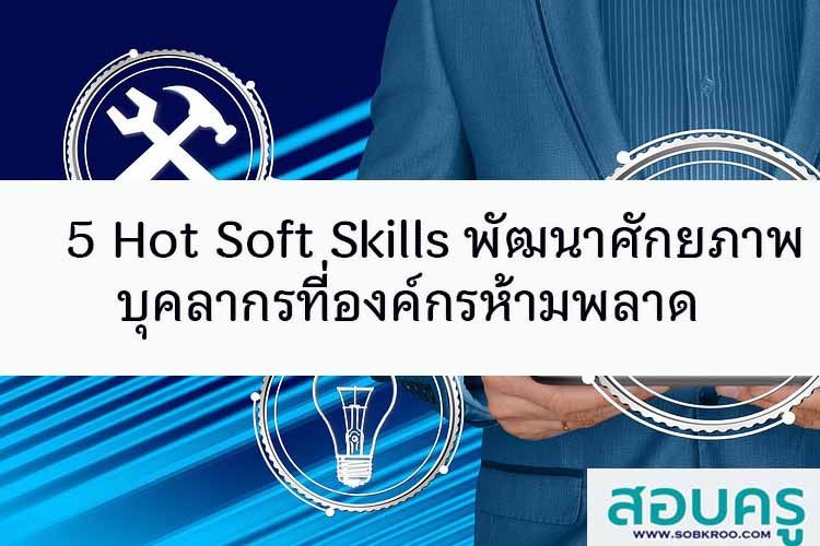 5 Hot Soft Skills พัฒนาศักยภาพบุคลากรที่องค์กรห้ามพลาด