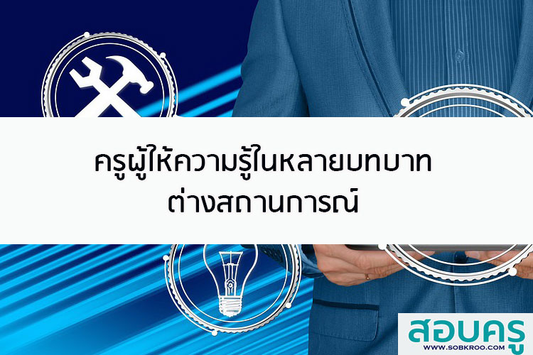 ครูผู้ให้ความรู้ในหลายบทบาทต่างสถานการณ์