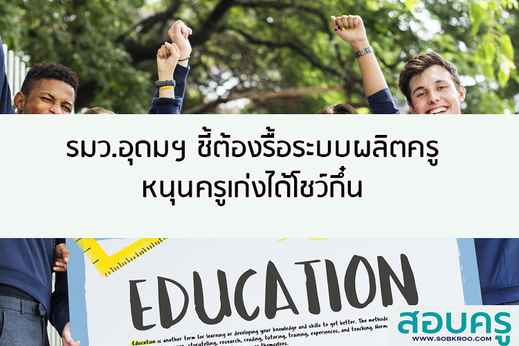 รมว.การอุดมศึกษาฯ ชี้ต้องรื้อระบบผลิตครูหนุนครูเก่งได้โชว์กึ๋น