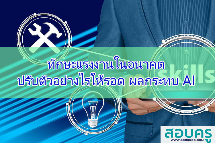 ทักษะแรงงานในอนาคต ปรับตัวอย่างไรให้รอด ผลกระทบ AI