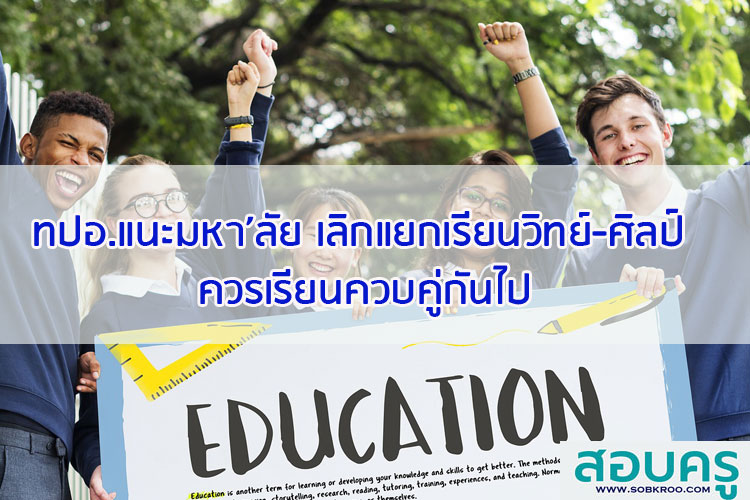 ทปอ.แนะมหาวิทยาลัย เลิกแยกเรียนวิทย์-ศิลป์ ควรเรียนควบคู่กันไป