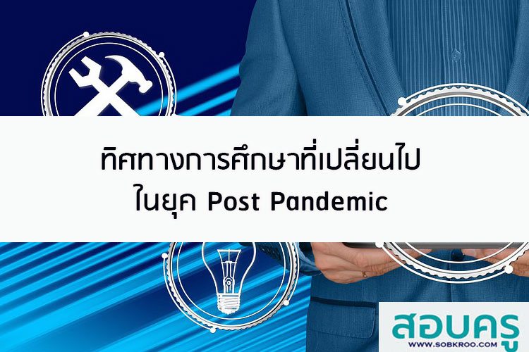 ทิศทางการศึกษาที่เปลี่ยนไปในยุคหลังระบาดโควิด Post Pandemic