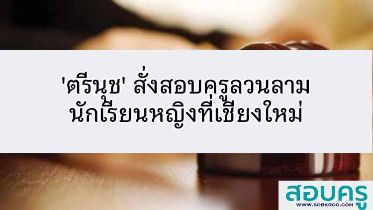 'ตรีนุช' เดือดสั่งสอบครูลวนลามนักเรียนหญิงที่เชียงใหม่