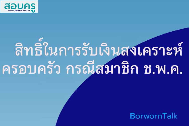 สิทธิ์ในการรับเงินสงเคราะห์ครอบครัว กรณีสมาชิก ช.พ.ค.