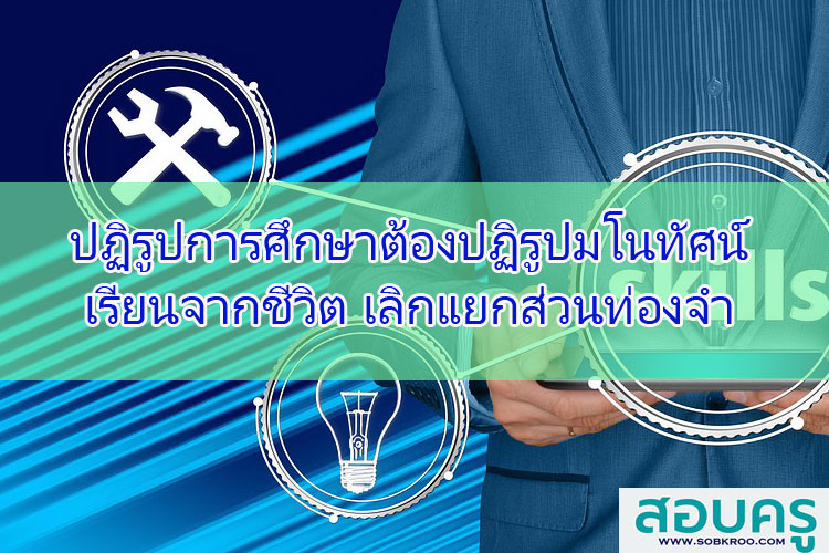 ปฏิรูปการศึกษาต้องปฏิรูปมโนทัศน์ เรียนจากชีวิต เลิกแยกส่วนท่องจำ
