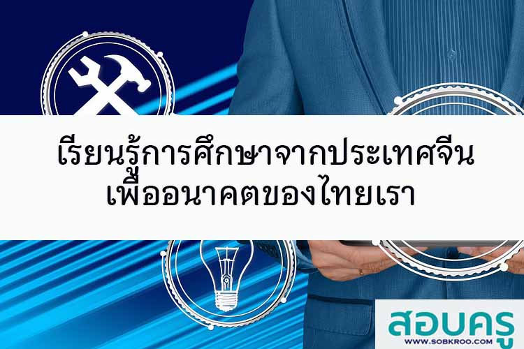 เรียนรู้การศึกษาจากประเทศจีนเพื่ออนาคตของเรา