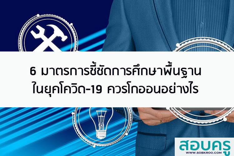 6 มาตรการชี้ชัดการศึกษาพื้นฐานในยุคโควิด-19 ควรโกออนอย่างไร