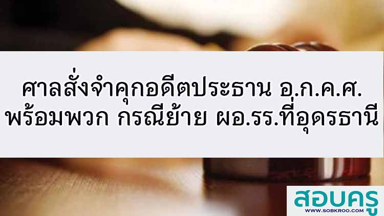 ศาลสั่งจำคุกอดีตประธาน อ.ก.ค.ศ.พร้อมพวกกรณีย้าย ผอ.รร.ที่อุดรธานี