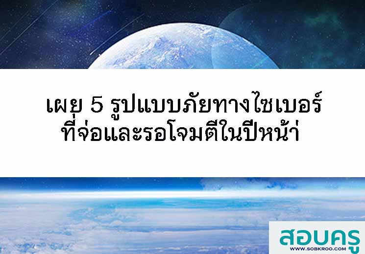 T063_เผย 5 รูปแบบภัยทางไซเบอร์ที่จ่อและรอโจมตีในปีหน้า