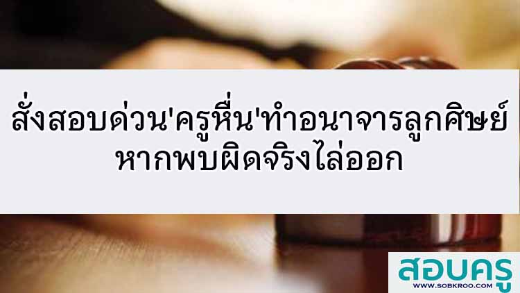 สั่งสอบด่วน'ครูหื่น'ทำอนาจารลูกศิษย์ หากพบผิดจริงไล่ออก