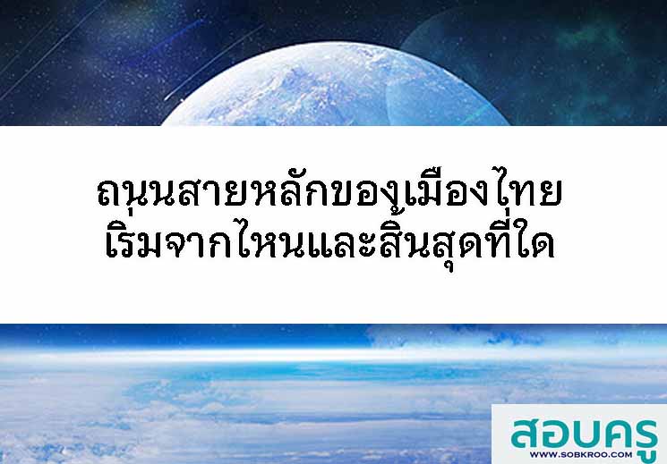 T049_ถนนสายหลักของเมืองไทย เริ่มจากไหนสิ้นสุดที่ใด