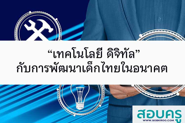 “เทคโนโลยี ดิจิทัล” กับการพัฒนาเด็กไทยในอนาคต