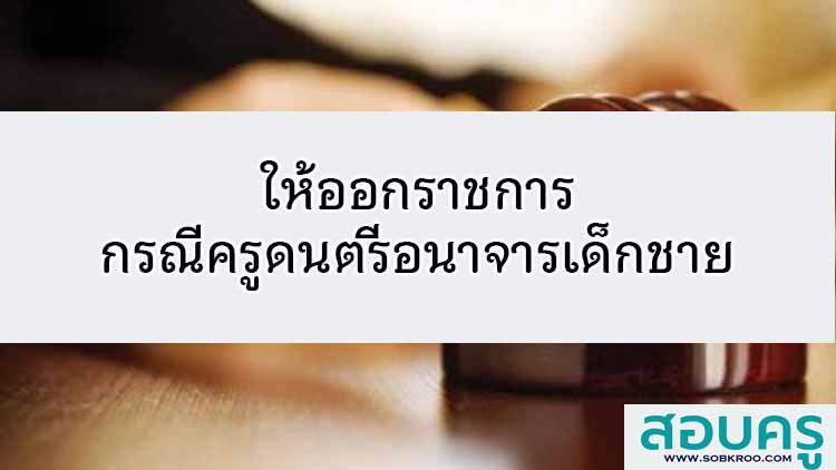 ให้ออกราชการกรณีครูดนตรีอนาจารเด็กชาย 