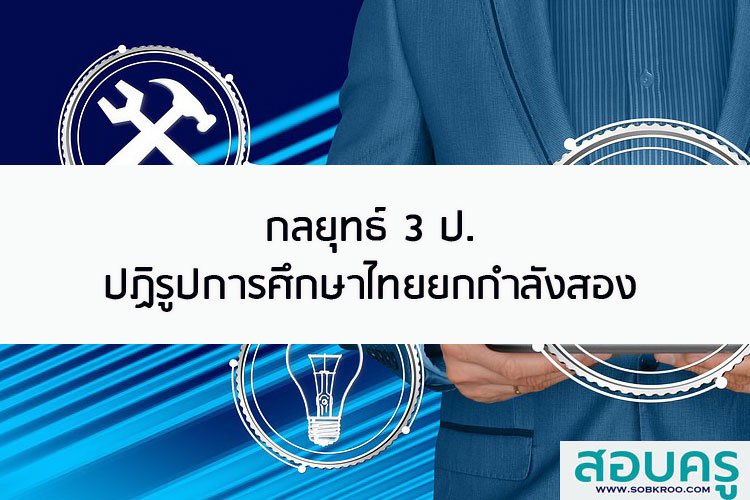 กลยุทธ์ 3 ป ปฏิรูปการศึกษาไทยยกกำลังสอง