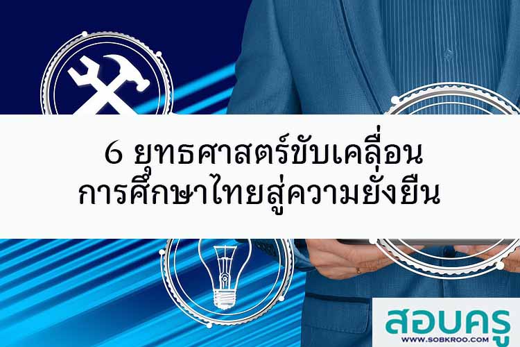 6 ยุทธศาสตร์ขับเคลื่อนการศึกษาไทยสู่ความยั่งยืน