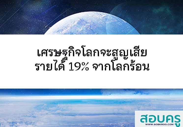 T096_เศรษฐกิจโลกจะสูญเสียรายได้ 19% จากโลกร้อน 