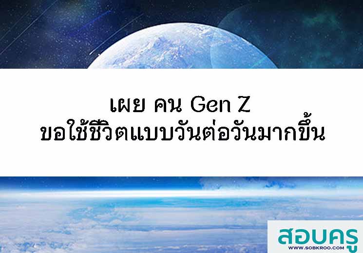 T100_เผย คน Gen Z ขอใช้ชีวิตแบบวันต่อวันมากขึ้น
