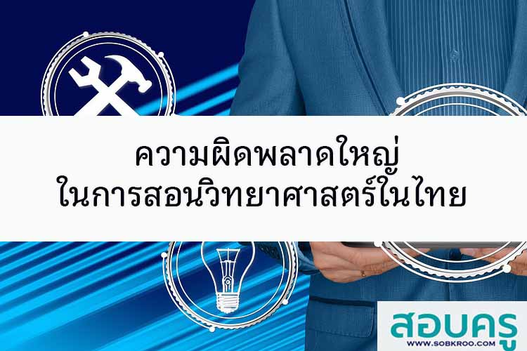 ความผิดพลาดใหญ่ในการสอนวิทยาศาสตร์ในไทย