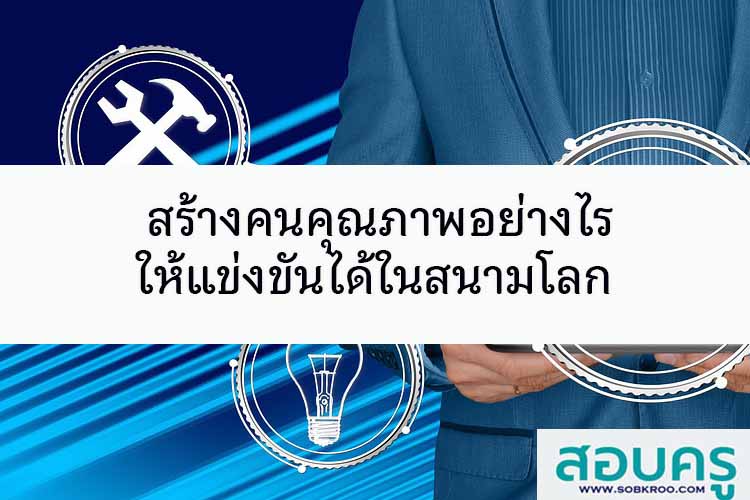 สร้างคนคุณภาพอย่างไรให้แข่งขันได้ในสนามโลก