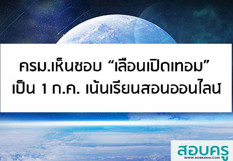 E007_ครม.เห็นชอบ “เลื่อนเปิดเทอม” เป็น 1 ก.ค. เน้นเรียนสอนออนไลน์