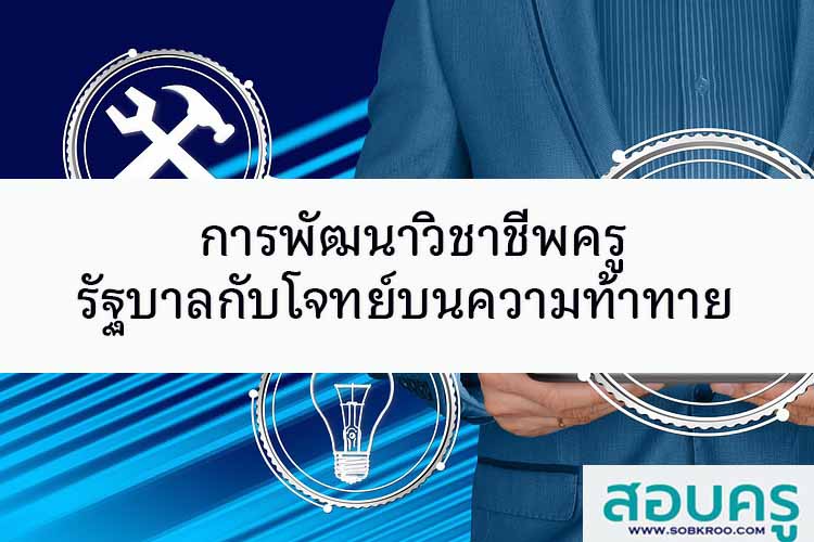 การพัฒนาวิชาชีพครู รัฐบาลกับโจทย์บนความท้าทาย