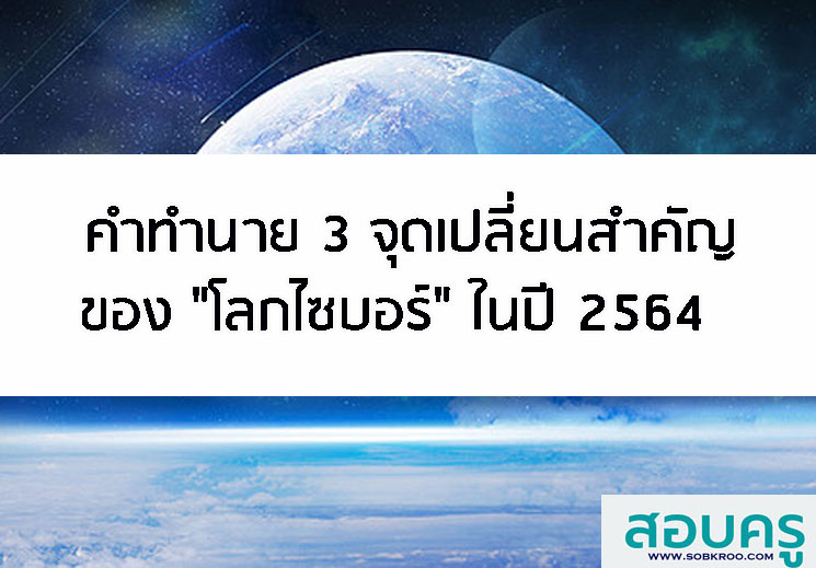 T023_คำทำนาย 3 จุดเปลี่ยนสำคัญของโลกไซบอร์ในปี 2564 