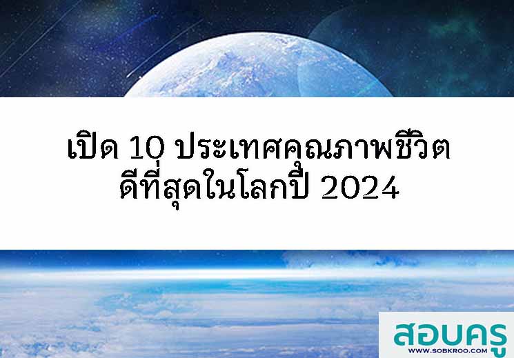 T112_เปิด 10 ประเทศคุณภาพชีวิตดีที่สุดในโลกปี 2024