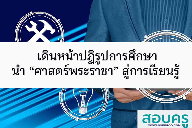 เดินหน้าปฏิรูปการศึกษานำศาสตร์พระราชาสู่การเรียนรู้