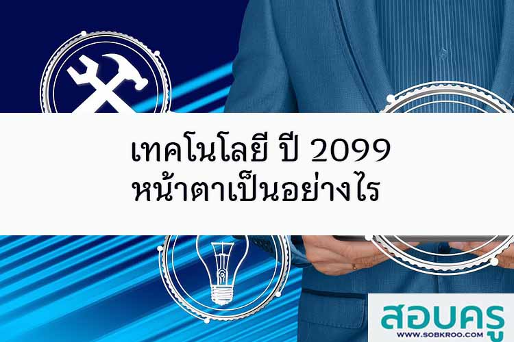 เทคโนโลยี ปี 2099 หน้าตาเป็นอย่างไร